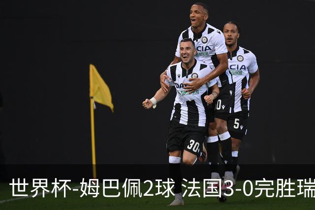 世界杯-姆巴佩2球 法国3-0完胜瑞典将战巴拉圭