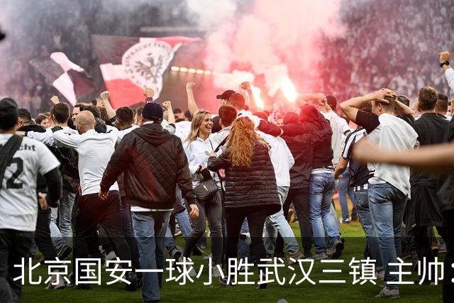 北京国安一球小胜武汉三镇 主帅：球员还需要做得更聪明一些