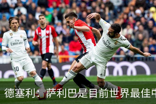 德塞利：萨利巴是目前世界最佳中卫，未来他可能会穿上皇马球衣