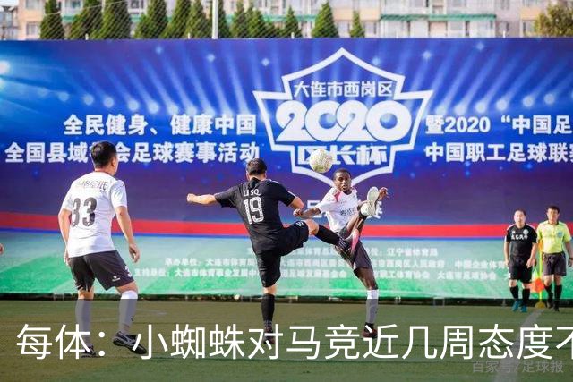 每体：小蜘蛛对马竞近几周态度不满，因马竞曾承诺不会阻拦他离队