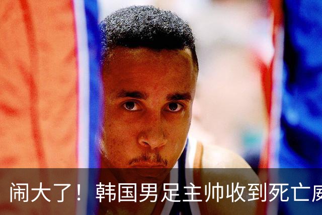 闹大了！韩国男足主帅收到死亡威胁，网友：玩个球咋还玩命呢？
