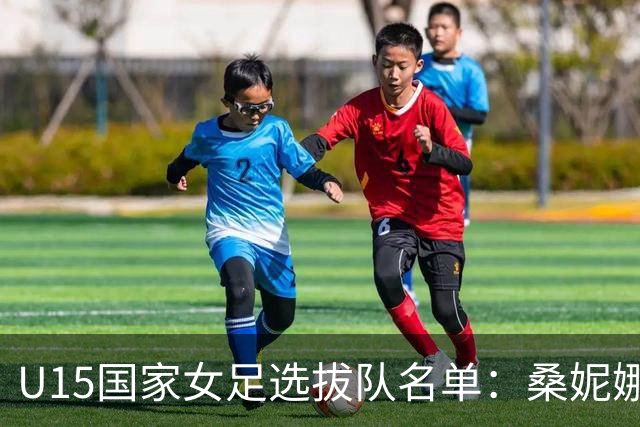 U15国家女足选拔队名单：桑妮娜挂帅古雅沙进教练组 共30人入选